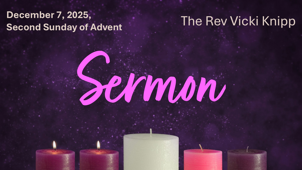 Sermon, December 7, 2025 - The Rev Vicki Knipp